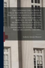Del Governo Della Peste, E Delle Maniere Di Guardarsene Trattato Di Lodovico Antonio Muratori, Bibliotecario Del Sereniss. Signor Duca Di Modena, Divi