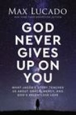 God Never Gives Up on You: What Jacob's Story Teaches Us about Grace, Mercy, and God's Relentless Love