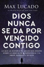 Dios Nunca Se Da Por Vencido Contigo: Lo Que La Historia de Jacob Nos Ense?a Sobre La Gracia, La Misericordia Y El Amor Incesante de Dios