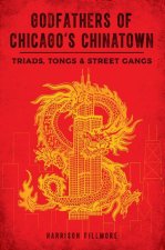 Godfathers of Chicago's Chinatown: Triads, Tongs and Street Gangs