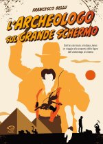 archeologo sul grande schermo. Dall'era del muto a Indiana Jones, un viaggio alla scoperta dell'archeologo al cinema