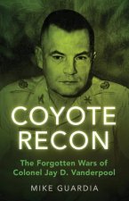 Coyote Recon: The Forgotten Wars of Colonel Jay D. Vanderpool