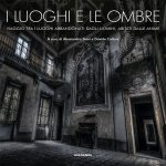 luoghi e le ombre. Viaggio tra i luoghi abbandonati dagli uomini, abitati dalle anime