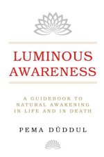 Luminous Awareness: A Guidebook to Natural Awakening in Life and in Death