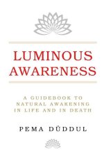 Luminous Awareness: A Guidebook to Natural Awakening in Life and in Death