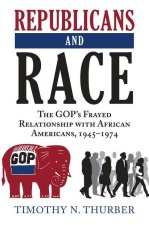 Republicans and Race: The Gop's Frayed Relationship with African Americans, 1945-1974