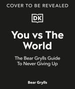 You Vs the World: The Bear Grylls Guide to Never Giving Up