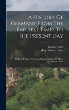 A History Of Germany From The Earliest Times To The Present Day: By Bayard Taylor With An Additional Chapter By Marie Hansen-taylor