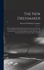 The new Dressmaker; With Complete and Fully Illustrated Instructions on Every Point Connected With Sewing, Dressmaking and Tailoring, From the Actual