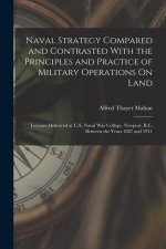 Naval Strategy Compared and Contrasted With the Principles and Practice of Military Operations On Land: Lectures Delivered at U.S. Naval War College,