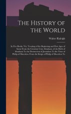 The History of the World: In Five Books. Viz. Treating of the Beginning and First Ages of Same From the Creation Unto Abraham. of the Birth of A