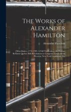 The Works of Alexander Hamilton: [Miscellanies, 1774-1789: A Full Vindication; the Farmer Refuted; Quebec Bill; Resolutions in Congress; Letters From