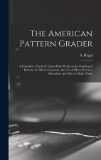 The American Pattern Grader; a Complete, Practical, Up-to-date Work on the Grading of Patterns for Men's Garments, the use of Block Patterns, Alterati