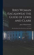 Bird Woman (Sacajawea) the Guide of Lewis and Clark: Her Own Story Now First Given to the World