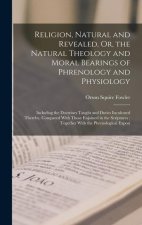 Religion, Natural and Revealed, Or, the Natural Theology and Moral Bearings of Phrenology and Physiology: Including the Doctrines Taught and Duties In