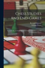 Chess Studies And End-games: Systematically Arranged, Being A Complete Guide For Learners And Advanced Players