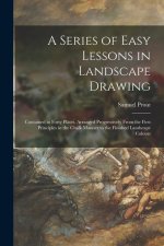 A Series of Easy Lessons in Landscape Drawing: Contained in Forty Plates, Arranged Progressively From the First Principles in the Chalk Manner to the