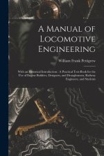 A Manual of Locomotive Engineering: With an Historical Introduction: A Practical Text-Book for the Use of Engine Builders, Designers, and Draughtsmen,