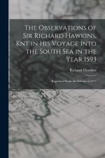 The Observations of Sir Richard Hawkins, Knt in His Voyage Into the South Sea in the Year 1593: Reprinted From the Edition of 1622