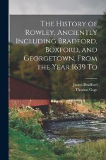 The History of Rowley, Anciently Including Bradford, Boxford, and Georgetown, From the Year 1639 To