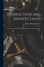 Disinfection and Disinfectants: A Treatise Upon the Best Known Disinfectants, Their Use in the Destr