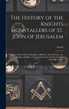 The History of the Knights Hospitallers of St. John of Jerusalem; Styled Afterwards, the Knights of Rhodes, and at Present, the Knights of Malta. Tran