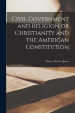 Civil Government and Religion or Christianity and the American Constitution