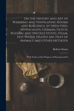 On the History and Art of Warming and Ventilating Rooms and Buildings, by Open Fires, Hypocausts, German, Dutch, Russian, and Swedish Stoves, Steam, H