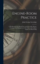 Engine-Room Practice: A Handbook for the Royal Navy and Mercantile Marine; Treating of the Management of the Main and Auxiliary Engines On B