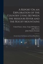 A Report On an Exploration of the Country Lying Between the Missouri River and the Rocky Mountains: On the Line of the Kansas and Great Platte Rivers