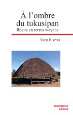 A L'OMBRE DU TUKUSIPAN. RECITS EN TERRES WAYANA