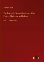 The Complete Works of Artemus Ward; Essays, Sketches, and Letters