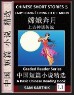 Chinese Short Stories 5?Lady Chang E Flying to the Moon, Learn Mandarin Fast & Improve Vocabulary with Epic Fairy Tales, Folklore, Legends (Simplified