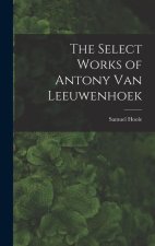 The Select Works of Antony Van Leeuwenhoek