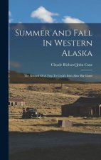 Summer And Fall In Western Alaska: The Record Of A Trip To Cook's Inlet After Big Game