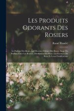 Les Produits Odorants Des Rosiers: Le Parfum Des Roses, Les Diverses Odeurs Des Roses, Siege Du Parfum Chez Les Rosiers, Distillation Des Rose, Les Es