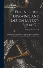 Engineering Drawing And Design (a Text-book Of): Including Practical Geometry, Plane And Solid, And Machine And Engine Drawing And Design: Practical G