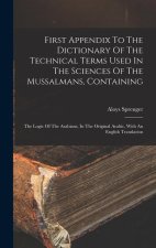 First Appendix To The Dictionary Of The Technical Terms Used In The Sciences Of The Mussalmans, Containing: The Logic Of The Arabians, In The Original
