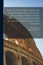 Lives of the Noble Grecians and Romans. Englished by Sir Thomas North Anno 1579, With an Introduction by George Wyndham, Fifth Volume: 05