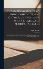 The Mathematical And Philosophical Works Of The Right Rev. John Wilkins, Late Lord Bishop Of Chester: Iii. An Abstract Of His Essay Towards A Real Cha