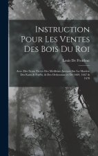Instruction Pour Les Ventes Des Bois Du Roi: Avec Des Notes Tirées Des Meilleurs Auteurs Sur La Mati?re Des Eaux & For?ts, & Des Ordonnances De 1669,