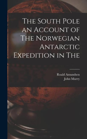 The South Pole an Account of The Norwegian Antarctic Expedition in The