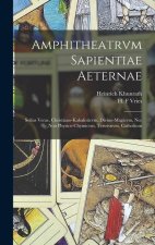 Amphitheatrvm sapientiae aeternae: Solius verae, christiano-kabalisticvm, divino-magicvm, nec non physico-chymicvm, tertrivnvm, catholicon