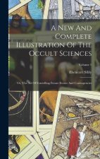 A New And Complete Illustration Of The Occult Sciences: Or, The Art Of Foretelling Future Events And Contingencies; Volume 1