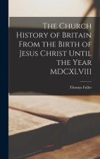 The Church History of Britain From the Birth of Jesus Christ Until the Year MDCXLVIII