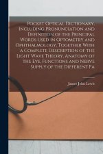 Pocket Optical Dictionary, Including Pronunciation and Definition of the Principal Words Used in Optometry and Ophthalmology, Together With a Complete