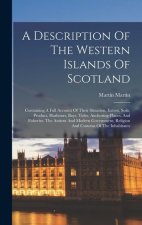 A Description Of The Western Islands Of Scotland: Containing A Full Account Of Their Situation, Extent, Soils, Product, Harbours, Bays, Tides, Anchori