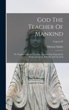 God The Teacher Of Mankind: Or, Popular Catholic Theology, Apologetical, Dogmatical, Moral, Liturgical, Pastoral, And Ascetical; Volume IV