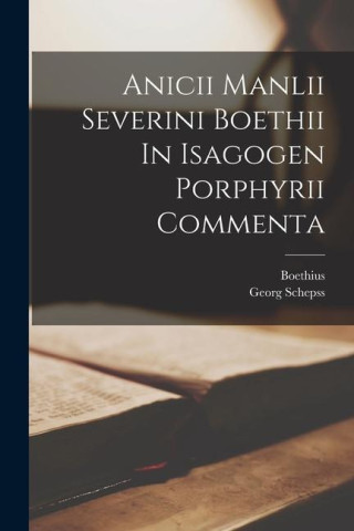 Anicii Manlii Severini Boethii In Isagogen Porphyrii Commenta