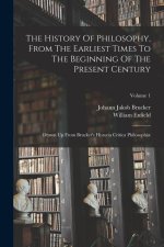 The History Of Philosophy, From The Earliest Times To The Beginning Of The Present Century: Drawn Up From Brucker's Historia Critica Philosophi?; Volu